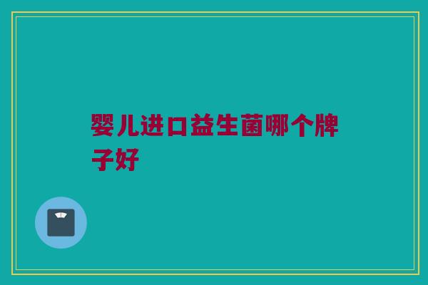 婴儿进口益生菌哪个牌子好