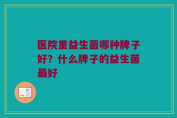 医院里益生菌哪种牌子好？什么牌子的益生菌最好
