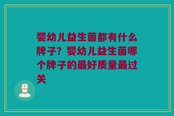 婴幼儿益生菌都有什么牌子？婴幼儿益生菌哪个牌子的最好质量最过关