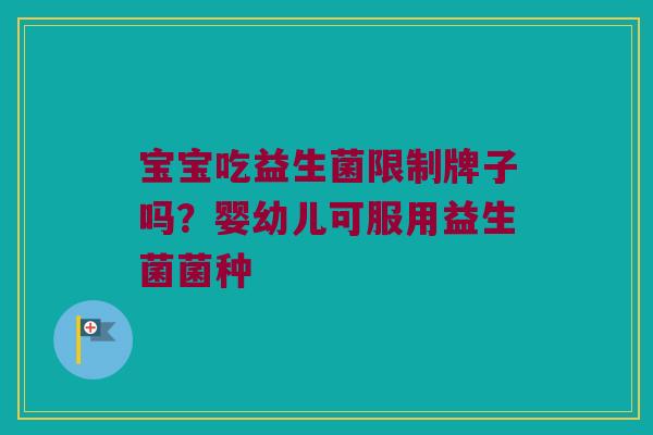 宝宝吃益生菌限制牌子吗？婴幼儿可服用益生菌菌种