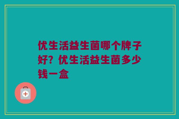 优生活益生菌哪个牌子好？优生活益生菌多少钱一盒