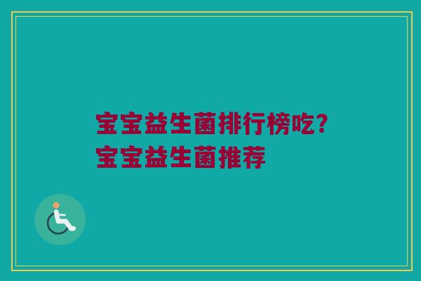 宝宝益生菌排行榜吃？宝宝益生菌推荐