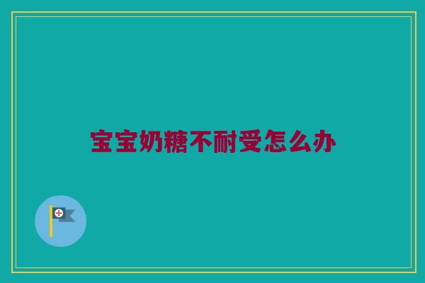宝宝奶糖不耐受怎么办