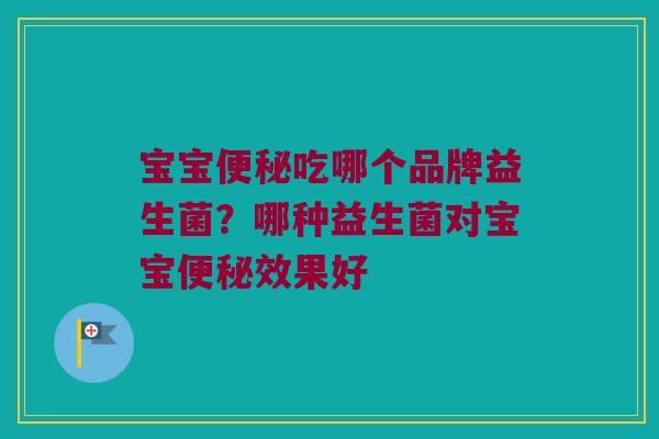宝宝便秘吃哪个品牌益生菌？哪种益生菌对宝宝便秘效果好