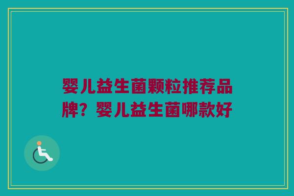 婴儿益生菌颗粒推荐品牌？婴儿益生菌哪款好