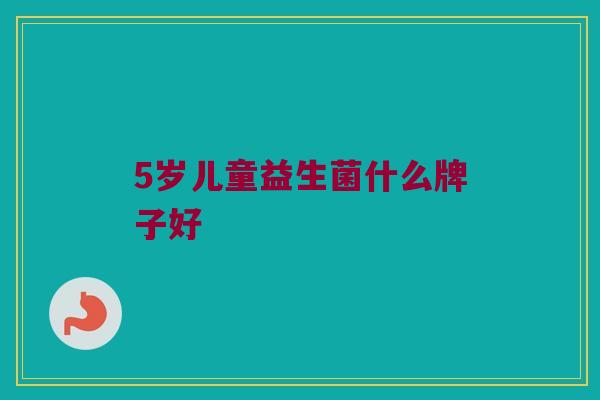 5岁儿童益生菌什么牌子好