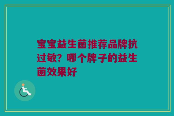 宝宝益生菌推荐品牌抗过敏？哪个牌子的益生菌效果好