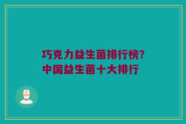 巧克力益生菌排行榜？中国益生菌十大排行