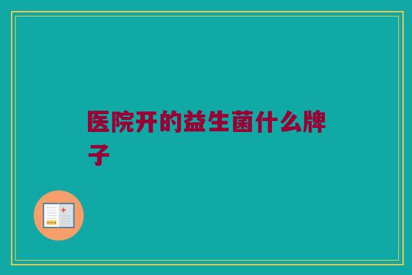 医院开的益生菌什么牌子