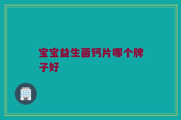 宝宝益生菌钙片哪个牌子好