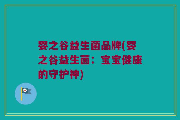 婴之谷益生菌品牌(婴之谷益生菌：宝宝健康的守护神)