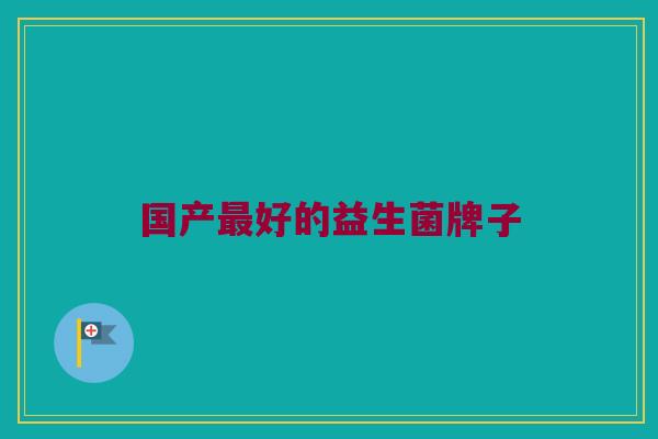 国产最好的益生菌牌子