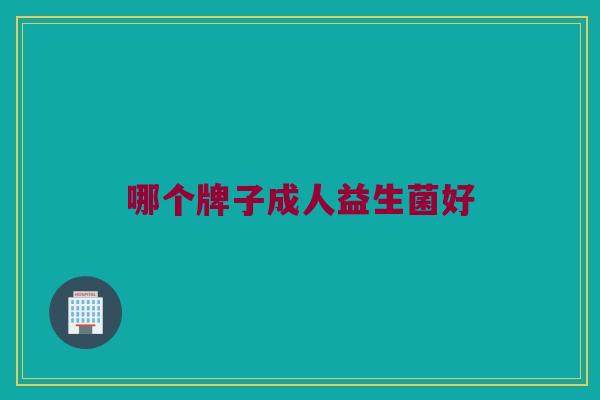 哪个牌子成人益生菌好