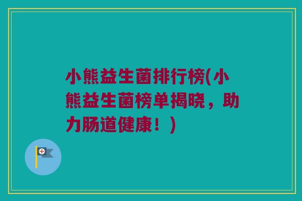 小熊益生菌排行榜(小熊益生菌榜单揭晓，助力肠道健康！)