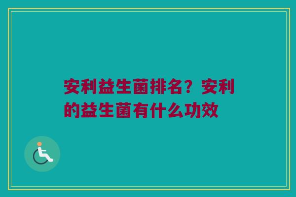 安利益生菌排名？安利的益生菌有什么功效
