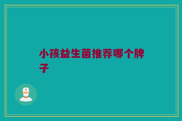 小孩益生菌推荐哪个牌子
