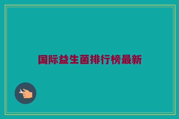 国际益生菌排行榜最新