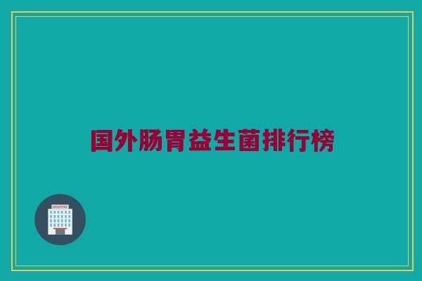 国外肠胃益生菌排行榜