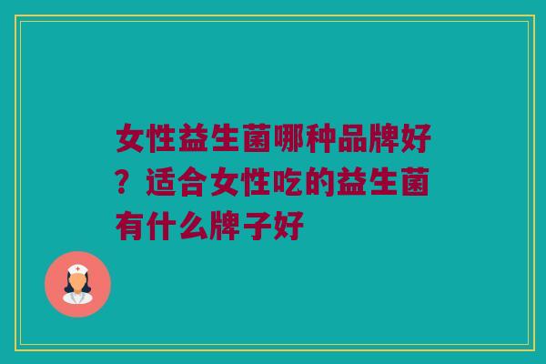 女性益生菌哪种品牌好？适合女性吃的益生菌有什么牌子好