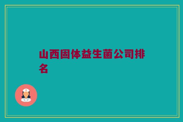 山西固体益生菌公司排名