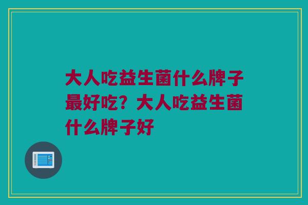 大人吃益生菌什么牌子最好吃？大人吃益生菌什么牌子好