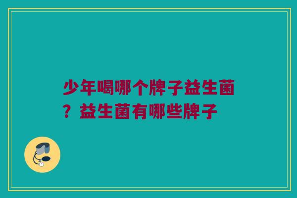 少年喝哪个牌子益生菌？益生菌有哪些牌子