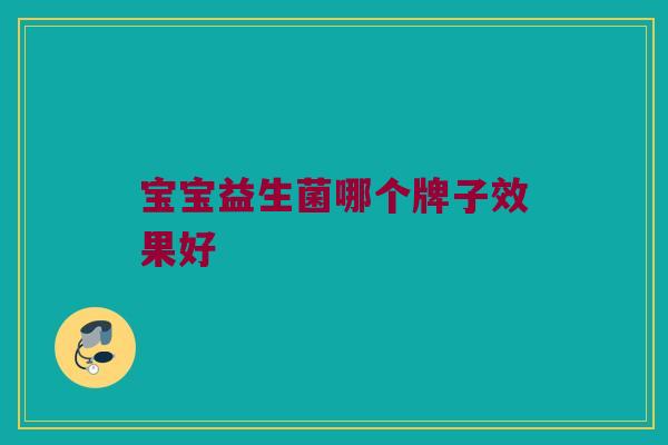 宝宝益生菌哪个牌子效果好