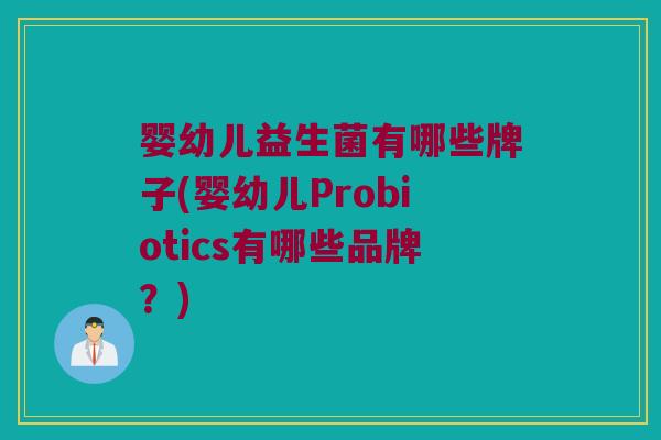 婴幼儿益生菌有哪些牌子(婴幼儿Probiotics有哪些品牌？)