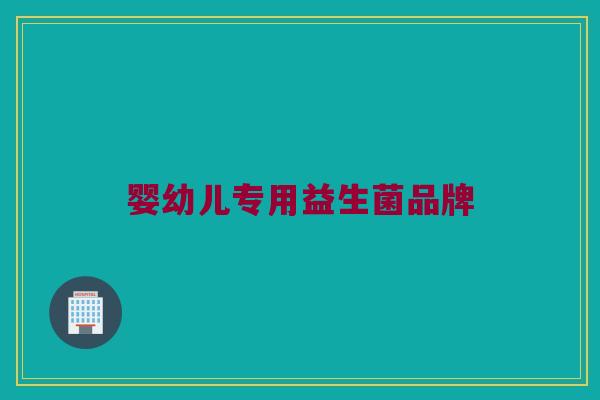 婴幼儿专用益生菌品牌