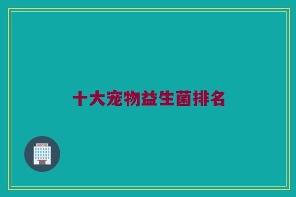十大宠物益生菌排名