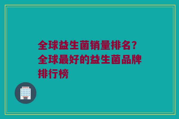 全球益生菌销量排名？全球最好的益生菌品牌排行榜