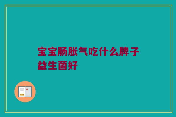 宝宝肠胀气吃什么牌子益生菌好