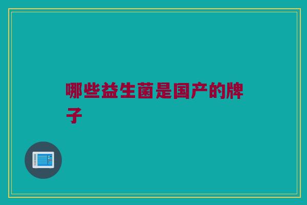 哪些益生菌是国产的牌子