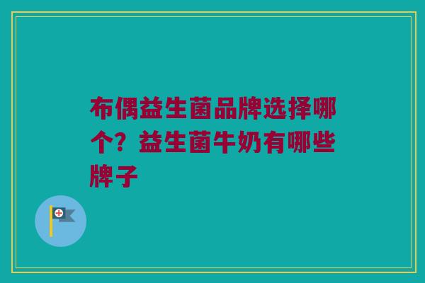布偶益生菌品牌选择哪个?益生菌牛奶有哪些牌子 布偶益生菌品牌选择哪个?益生菌牛奶有哪些牌子