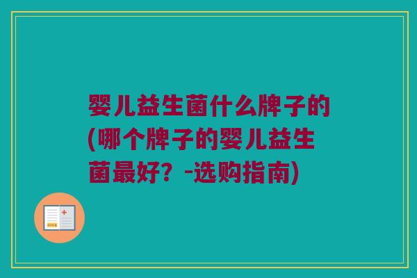 婴儿益生菌什么牌子的(哪个牌子的婴儿益生菌最好？-选购指南)