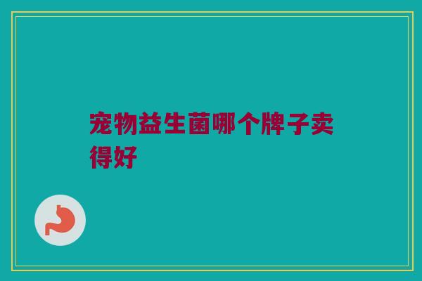 宠物益生菌哪个牌子卖得好