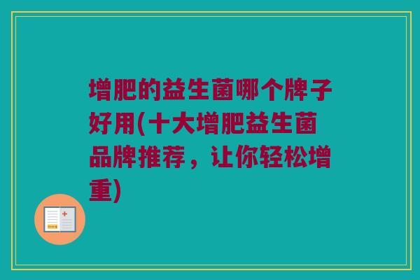增肥的益生菌哪个牌子好用(十大增肥益生菌品牌推荐,让你轻松增重) 增肥的益生菌哪个牌子好用(十大增肥益生菌品牌推荐,让你轻松增重)