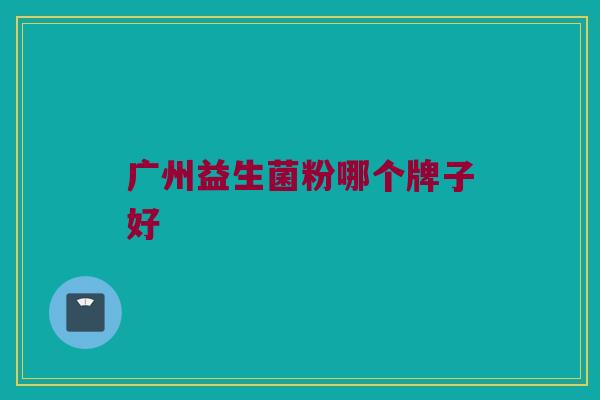 广州益生菌粉哪个牌子好