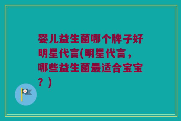 婴儿益生菌哪个牌子好明星代言(明星代言,哪些益生菌适合宝宝?) 婴儿益生菌哪个牌子好明星代言(明星代言,哪些益生菌适合宝宝?)