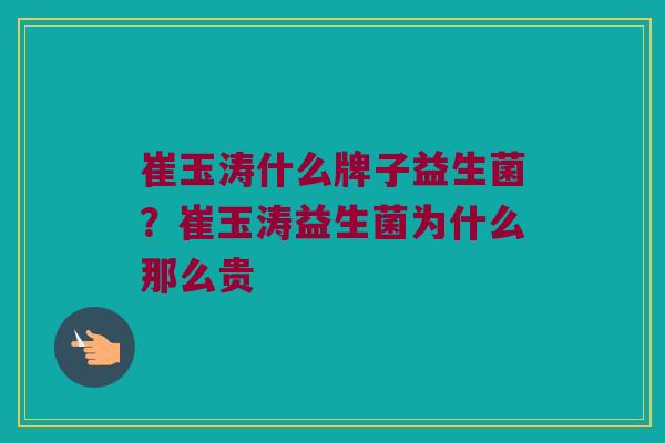 崔玉涛什么牌子益生菌？崔玉涛益生菌为什么那么贵