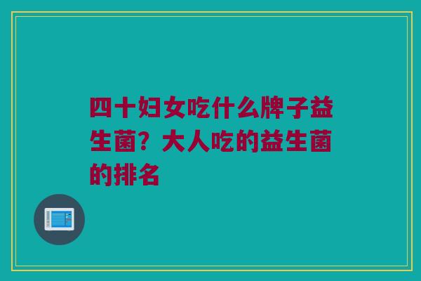 四十妇女吃什么牌子益生菌？大人吃的益生菌的排名