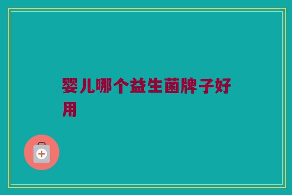 婴儿哪个益生菌牌子好用