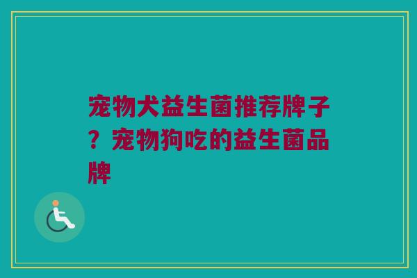 宠物犬益生菌推荐牌子？宠物狗吃的益生菌品牌