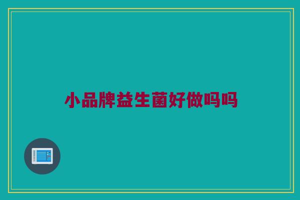 小品牌益生菌好做吗吗