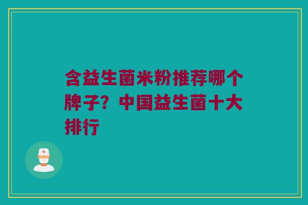 含益生菌米粉推荐哪个牌子？中国益生菌十大排行