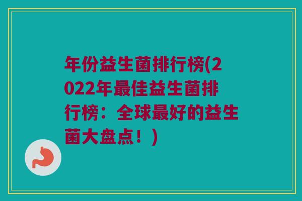 年份益生菌排行榜(2022年最佳益生菌排行榜：全球最好的益生菌大盘点！)