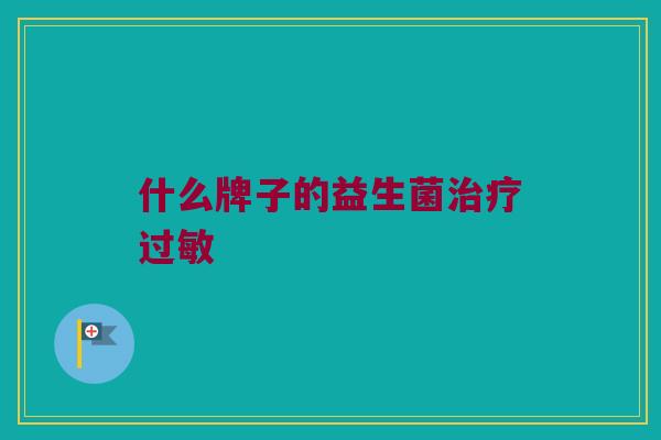 什么牌子的益生菌治疗过敏