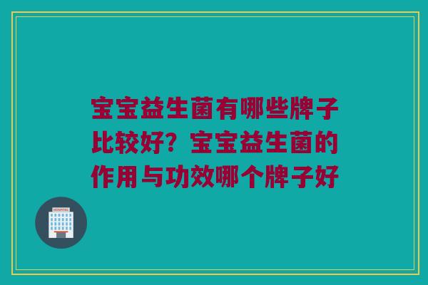 宝宝益生菌有哪些牌子比较好？宝宝益生菌的作用与功效哪个牌子好