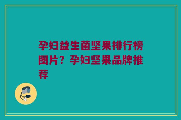 孕妇益生菌坚果排行榜图片？孕妇坚果品牌推荐