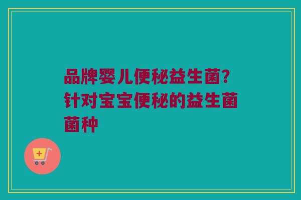 品牌婴儿便秘益生菌？针对宝宝便秘的益生菌菌种